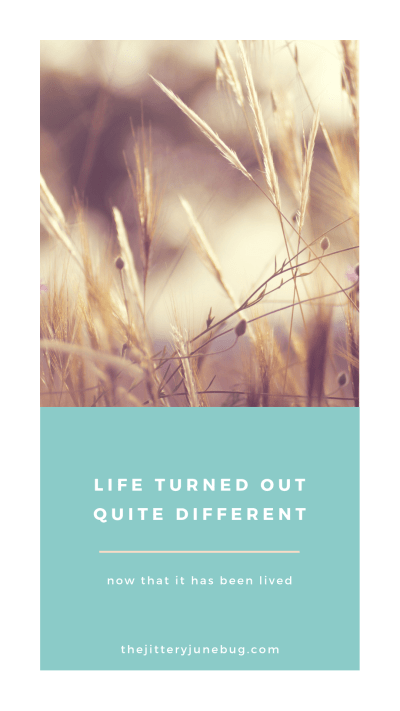 Life has turned out quite different now that it has been lived 1